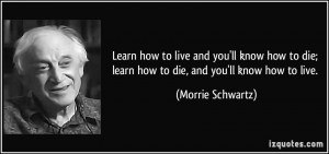 to live and you'll know how to die; learn how to die, and you'll know ...