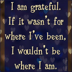 ... am grateful. If it wasn't for where I've bee, I wouldn't be where I am