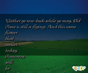 Gather ye rose-buds while ye may,