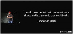 ... chance in this crazy world that we all live in. - Jimmy Carl Black