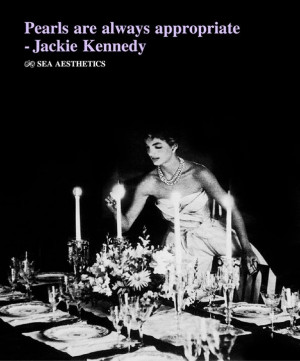 Pearls are always appropriate - Jackie Kennedy