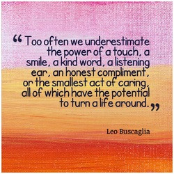 too often we underestimate the power of a touch a smile a kind word a ...