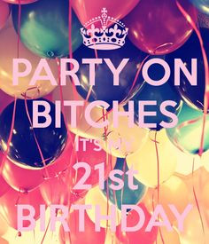 Its My Birthday Tumblr Quotes Party on bitches it's my 21st