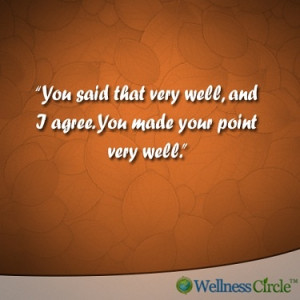 You said that very well, and I agree. You made your point very well.