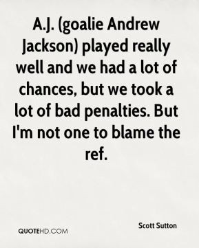 Scott Sutton - A.J. (goalie Andrew Jackson) played really well and we ...