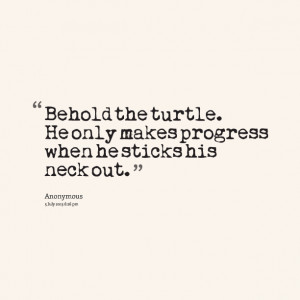 Quotes Picture: behold the turtle he only makes progress when he ...