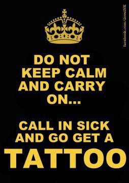 ... Do not keep calm and carry on call in sick and go get a tattoo quote