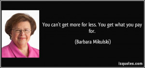 You can't get more for less. You get what you pay for. - Barbara ...