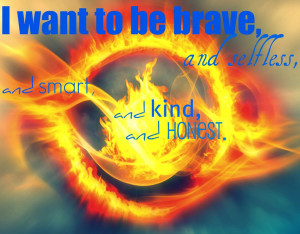 want to be brave, and selfless, and smart, and kind, and honest.