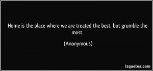 ... place where we are treated the best, but grumble the most. - Anonymous