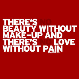 ... no beauty without make-up and there's no love without pain / wordboner