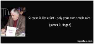 Success is like a fart - only your own smells nice. - James P. Hogan