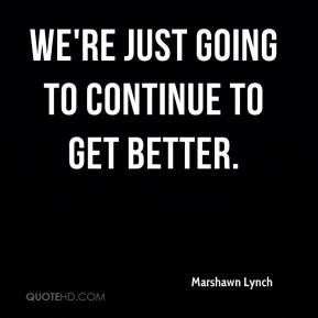 We're just going to continue to get better. - Marshawn Lynch