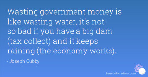 Wasting government money is like wasting water, it’s not so bad if ...