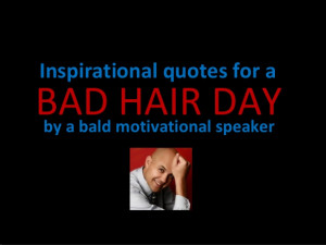 Inspirational quotes for a bad hair day by a bald motivational speaker