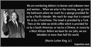 ... we are beholden to more than half the world. - Martin Luther King, Jr