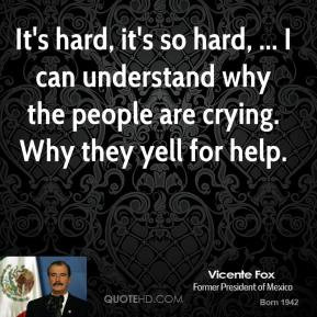 Vicente Fox - It's hard, it's so hard, ... I can understand why the ...