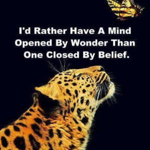 rather have a mind opened by wonder than one closed by belief