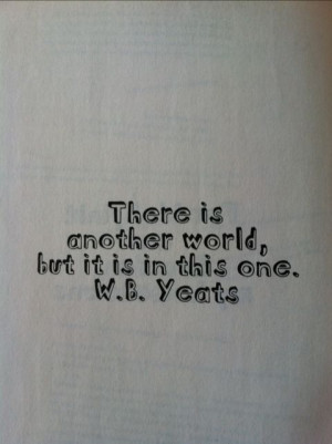 There is another world, but it is in this one. #quotes W.B. Yeats