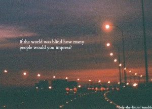 ... was blind, how many people would you impress?