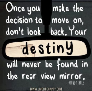 Once you make the decision to move on, don't look back. Your destiny ...