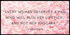 Every woman deserves a man who will ruin her lipstick and not her ...