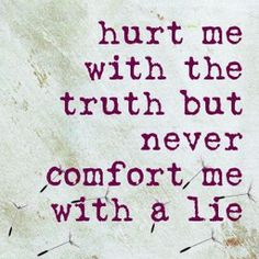 Comfort me with the Truth but never comfort me with a lie .,, This is ...