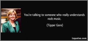You're talking to someone who really understands rock music. - Tipper ...