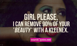 Girl please, I can remove 90% of your 'beauty' with a Kleenex.