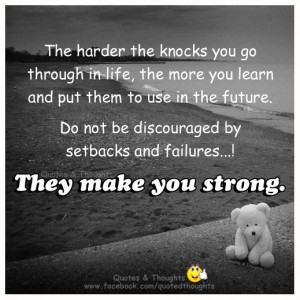 The harder the knocks you go through in life, the more you learn and ...