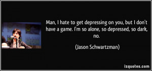 ... game. I'm so alone, so depressed, so dark, no. - Jason Schwartzman