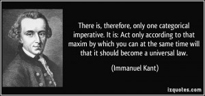 There is, therefore, only one categorical imperative. It is: Act only ...