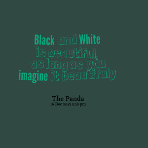 Quotes Picture: black and white is beautiful, as long as you imagine ...