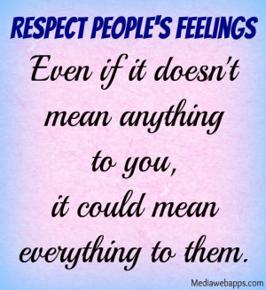 Respect people's feelings. Even if it doesn't mean anything to you, it ...