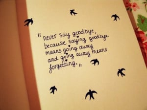 Never say goodbye, because saying goodbye means going away and going ...