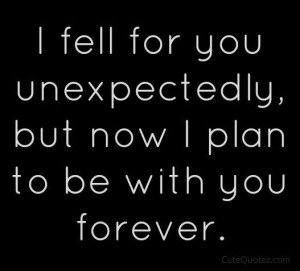 fell for you unexpectedly but now I plan to be with you forever.