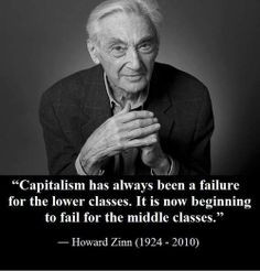 ... beginning to fail for the middle class. ~ Howard Zinn (1924-2010) More