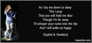 As I lay me down to sleep This I pray That you will hold me dear ...