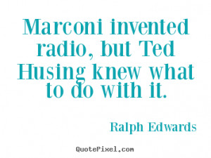 Ralph Edwards Quotes - Marconi invented radio, but Ted Husing knew ...