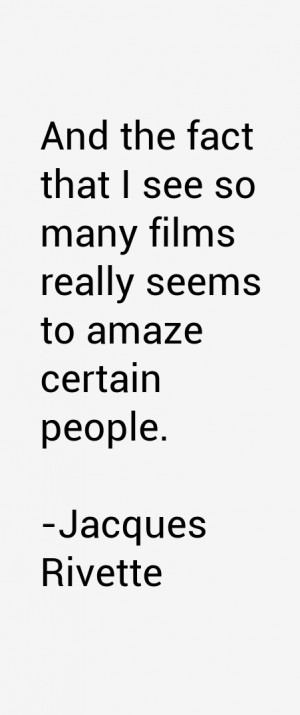 And the fact that I see so many films really seems to amaze certain ...