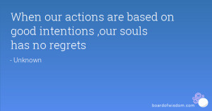 ... our actions are based on good intentions ,our souls has no regrets