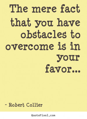 Inspirational quotes - The mere fact that you have obstacles to ...
