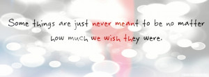 some things are just never meant to be no matter how much we wish they ...