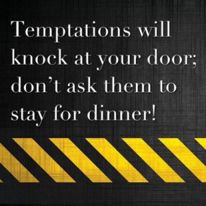 TEMPTATIONS WILL KNOCK AT YOUR DOOR; DON'T ASK THEM TO STAY FOR DINNER ...