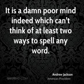 It is a damn poor mind indeed which can't think of at least two ways ...