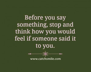 ... , Stop And Think How You Would Feel If Someone Said It To you