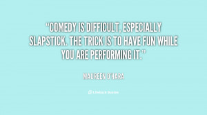 Comedy is difficult, especially slapstick. The trick is to have fun ...
