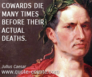quotes - Cowards die many times before their actual deaths.