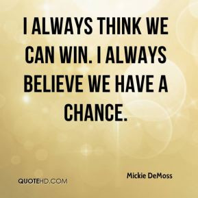always think we can win. I always believe we have a chance.