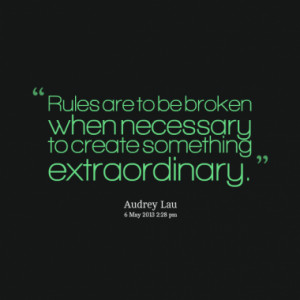 ... are to be broken when necessary to create something extraordinary